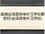 曲靖会泽县高考补习学校哪家好(会泽高考补习学校)