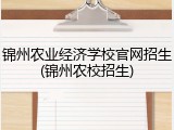 锦州农业经济学校官网招生(锦州农校招生)