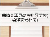 曲靖会泽县高考补习学校(会泽高考补习)