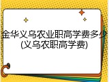 金华义乌农业职高学费多少(义乌农职高学费)