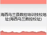 海西乌兰县数控培训技校地址(海西乌兰数控校址)