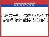 沧州肃宁县学数控学校推荐技校吗(沧州数控技校推荐)