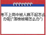 考不上高中被人瞧不起怎么办呢("落榜被嘲怎么办")