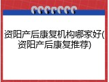 资阳产后康复机构哪家好(资阳产后康复推荐)