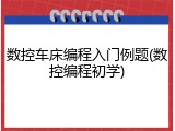 数控车床编程入门例题(数控编程初学)