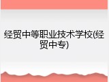 经贸中等职业技术学校(经贸中专)