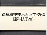 福建科技技术职业学校(福建科技职校)