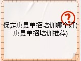 保定唐县单招培训哪个好(唐县单招培训推荐)