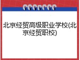 北京经贸高级职业学校(北京经贸职校)