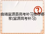 曲靖富源县高考补习推荐哪家(富源高考补习)