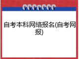 自考本科网络报名(自考网报)