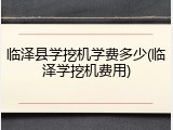 临泽县学挖机学费多少(临泽学挖机费用)