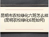 昆明市农校绿化六班怎么样(昆明农校绿化6班如何)