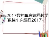 mc2017数控车床编程教学(数控车床编程2017)