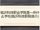 临沂科技职业学院是一所什么学校(临沂科技职院简介)