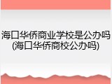 海口华侨商业学校是公办吗(海口华侨商校公办吗)