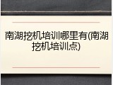 南湖挖机培训哪里有(南湖挖机培训点)