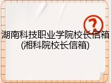 湖南科技职业学院校长信箱(湘科院校长信箱)