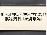 湖南科技职业技术学院教务系统(湖科职教务系统)