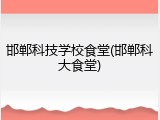 邯郸科技学校食堂(邯郸科大食堂)