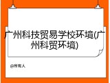 广州科技贸易学校环境(广州科贸环境)