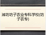 潍坊坊子农业专科学校(坊子农专)