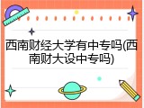 西南财经大学有中专吗(西南财大设中专吗)