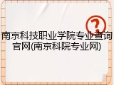 南京科技职业学院专业查询官网(南京科院专业网)