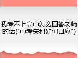 我考不上高中怎么回答老师的话("中考失利如何回应")