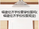 福建经济学校要穿校服吗(福建经济学校校服规定)