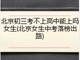 北京初三考不上高中能上吗女生(北京女生中考落榜出路)