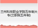 兰州科技职业学院五年制大专(兰职院五年制)