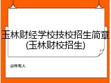玉林财经学校技校招生简章(玉林财校招生)