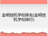 金明挖机学校排名(金明挖机学校排行)