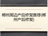 郴州周边产后修复推荐(郴州产后修复)