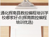 通化辉南县数控编程培训学校哪家好点(辉南数控编程培训优选)