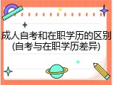 成人自考和在职学历的区别(自考与在职学历差异)