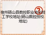 宿州砀山县数控职业培训技工学校地址(砀山数控技校地址)