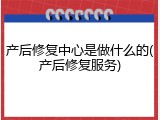 产后修复中心是做什么的(产后修复服务)