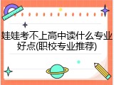 娃娃考不上高中读什么专业好点(职校专业推荐)