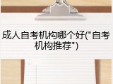 成人自考机构哪个好("自考机构推荐")