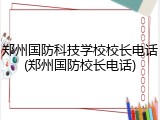 郑州国防科技学校校长电话(郑州国防校长电话)
