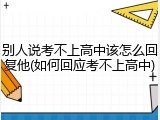 别人说考不上高中该怎么回复他(如何回应考不上高中)