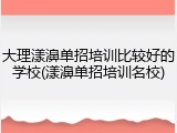 大理漾濞单招培训比较好的学校(漾濞单招培训名校)