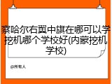 察哈尔右翼中旗在哪可以学挖机哪个学校好(内蒙挖机学校)