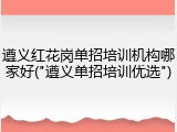 遵义红花岗单招培训机构哪家好("遵义单招培训优选")