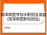 菏泽商贸学校中职招生简章(菏泽商贸职校招生)