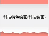 科技特色绘画(科技绘画)