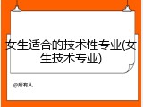 女生适合的技术性专业(女生技术专业)