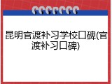 昆明官渡补习学校口碑(官渡补习口碑)